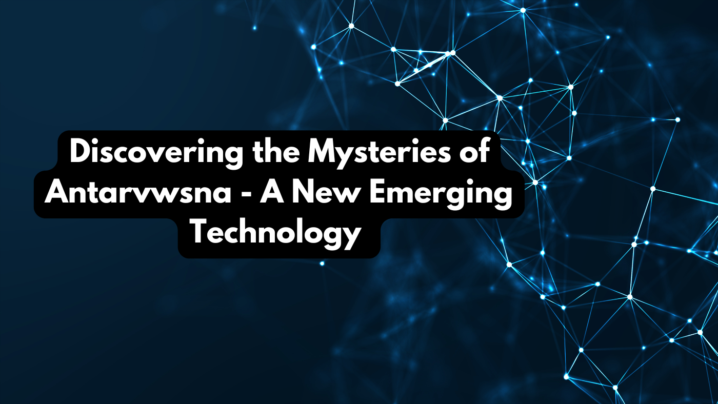 Discovering the Mysteries of Antarvwsna - A New Emerging Technology