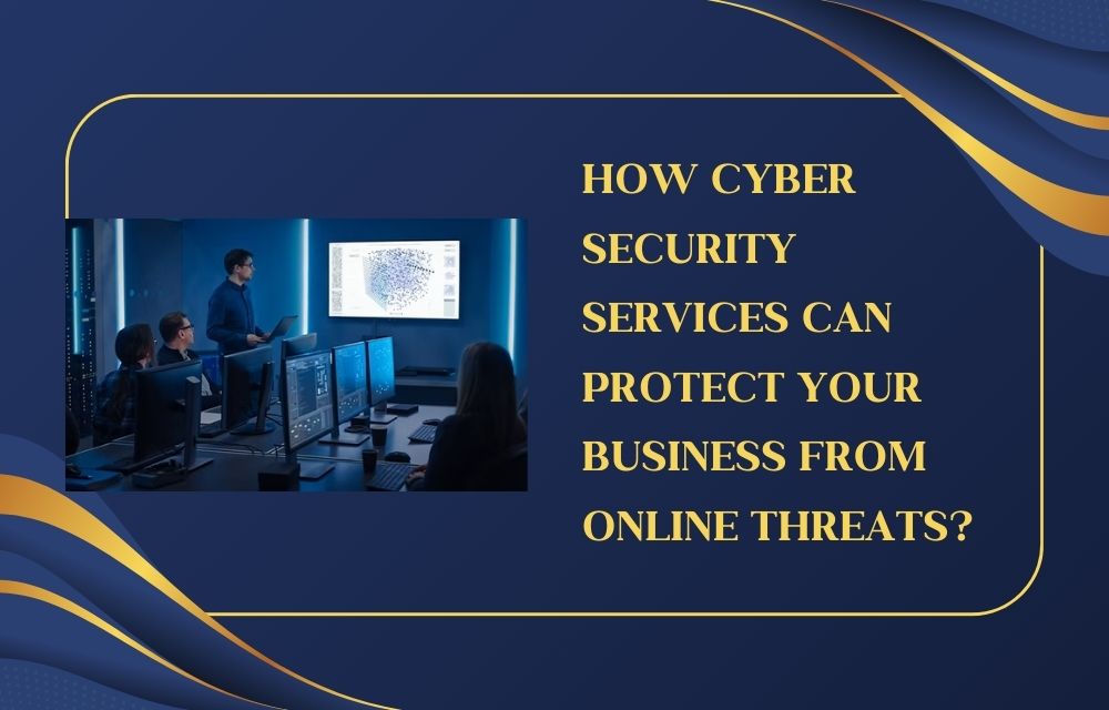 How Cyber Security Services Can Protect Your Business from Online Threats