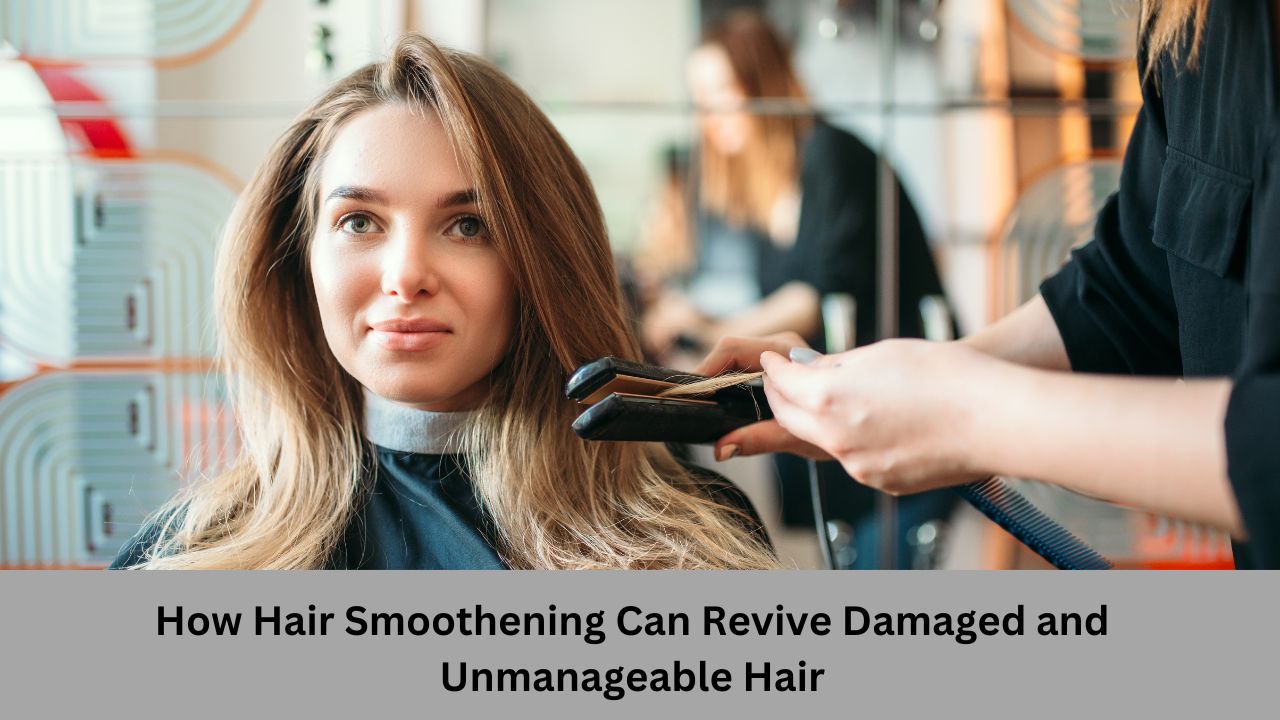 How Hair Smoothening Can Revive Damaged and Unmanageable Hair