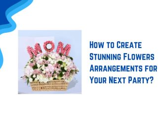 How to Create Stunning Flowers Arrangements for Your Next Party