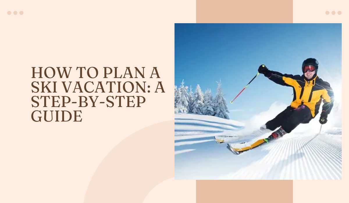 How to Plan a Ski Vacation A Step-by-Step Guide