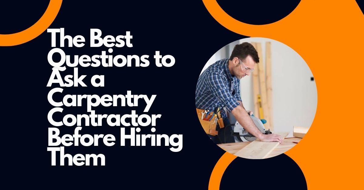 The Best Questions to Ask a Carpentry Contractor Before Hiring Them