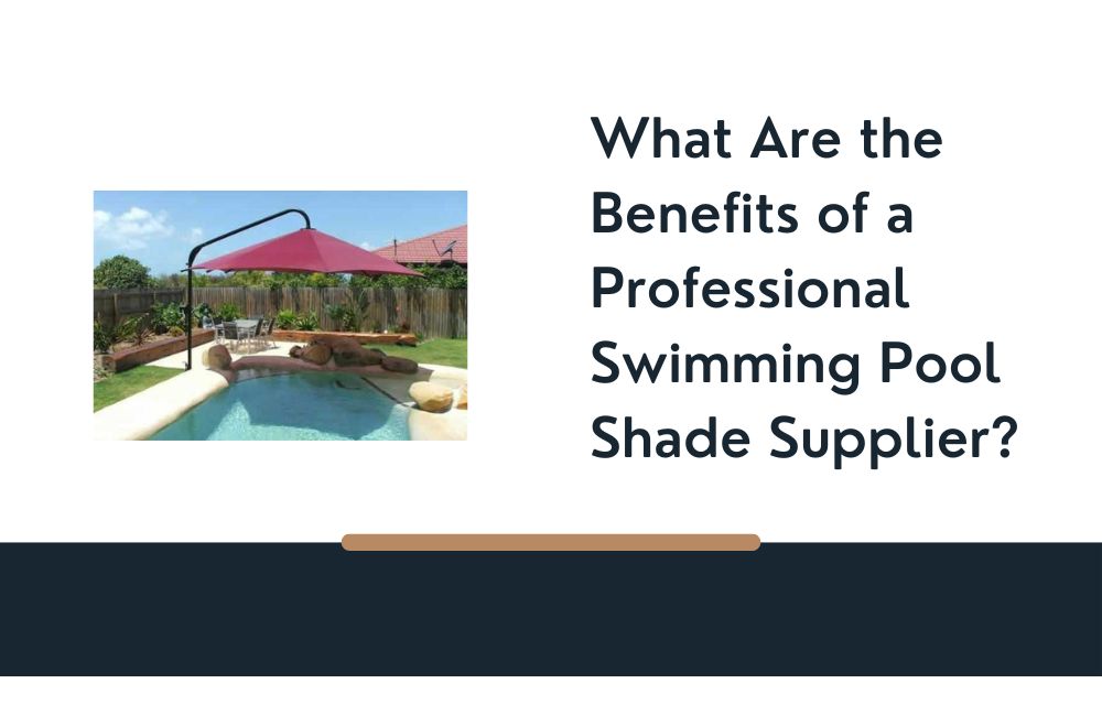 What Are the Benefits of a Professional Swimming Pool Shade Supplier