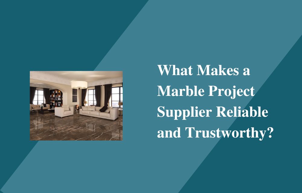 What Makes a Marble Project Supplier Reliable and Trustworthy