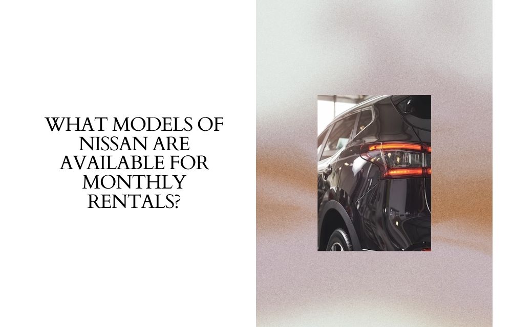 What Models of Nissan Are Available for Monthly Rentals