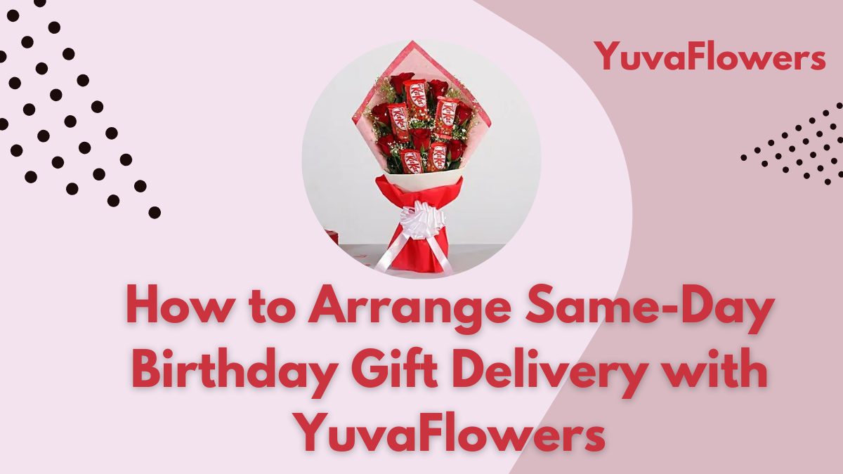 How to Arrange Same-Day Birthday Gift Delivery with YuvaFlowers