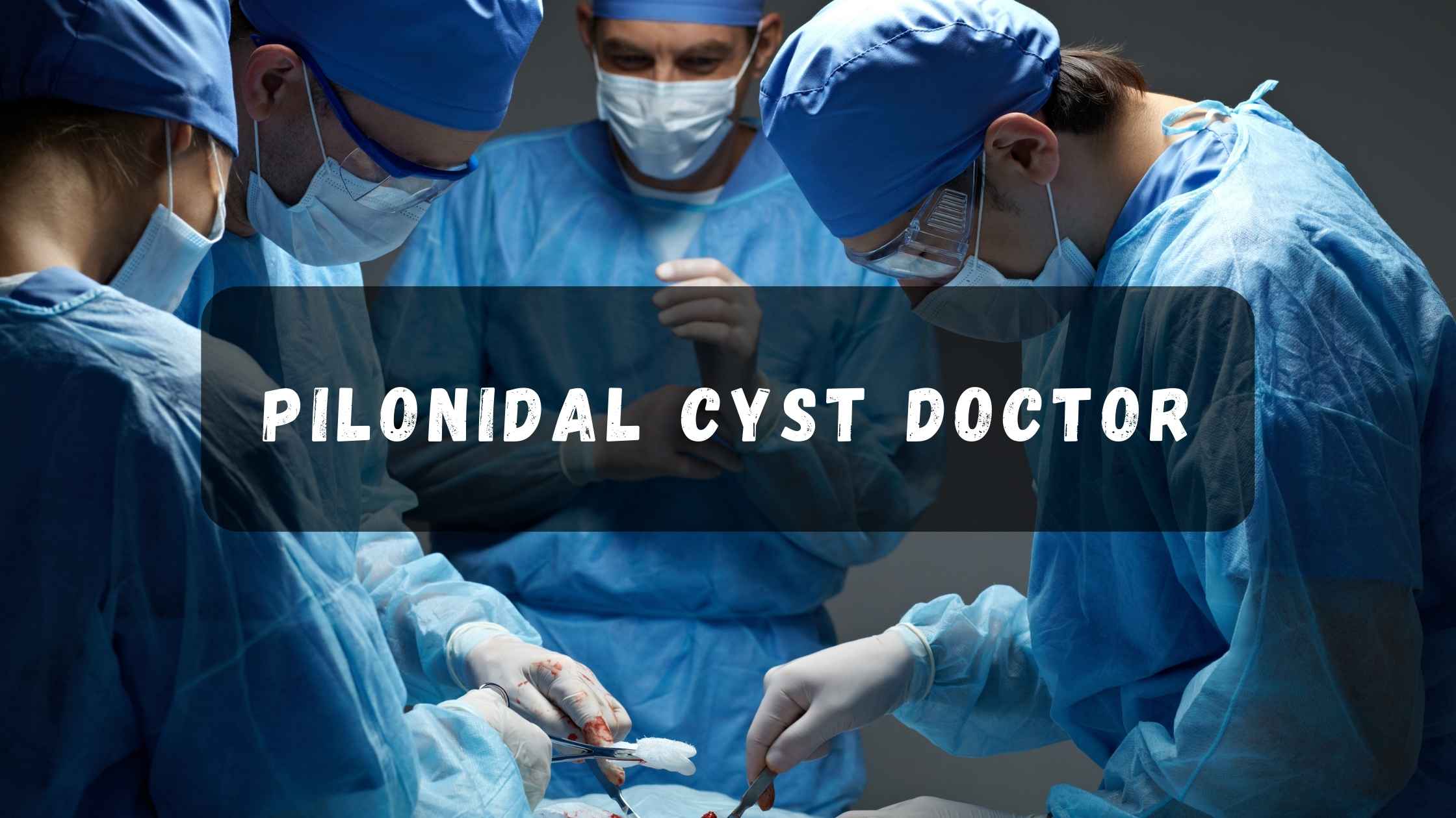 pilonidal cyst doctor