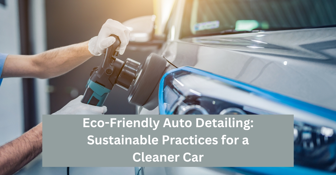 Eco-Friendly Auto Detailing Sustainable Practices for a Cleaner Car