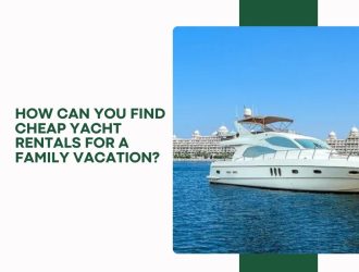 How Can You Find Cheap Yacht Rentals for a Family Vacation