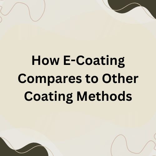 How E-Coating Compares to Other Coating Methods