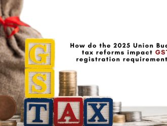 How do the 2025 Union Budget tax reforms impact GST registration requirements