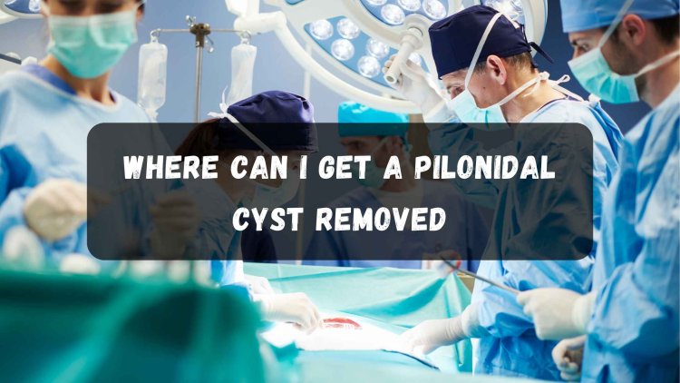 Where can I get a pilonidal cyst removed